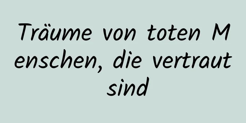 Träume von toten Menschen, die vertraut sind