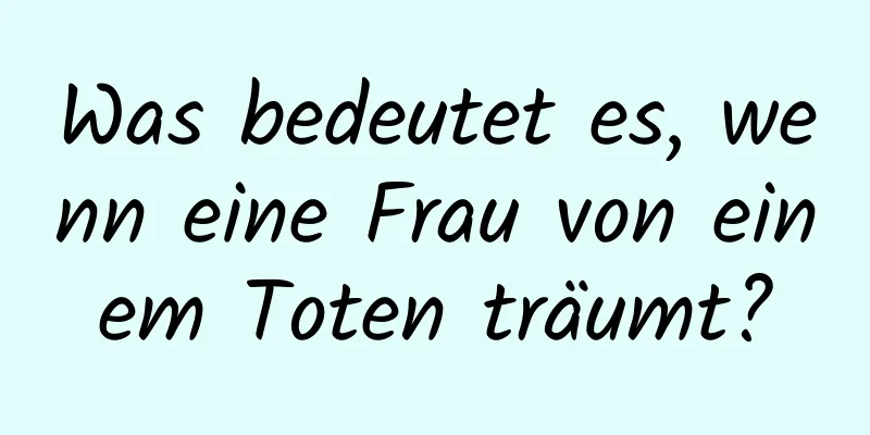 Was bedeutet es, wenn eine Frau von einem Toten träumt?