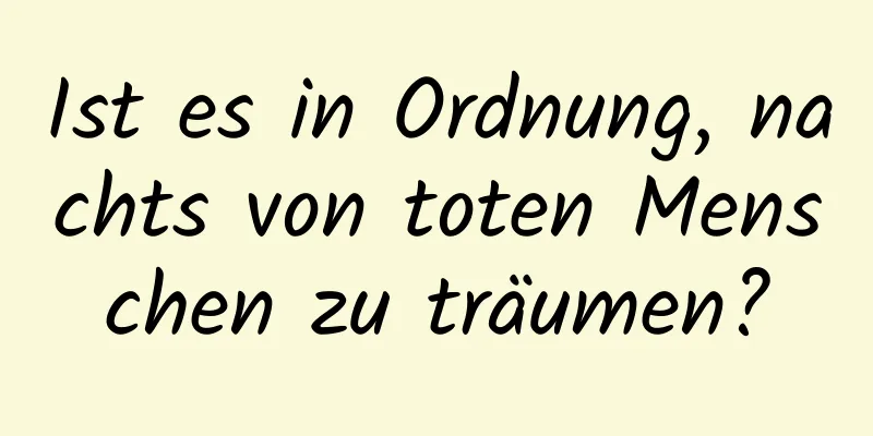 Ist es in Ordnung, nachts von toten Menschen zu träumen?