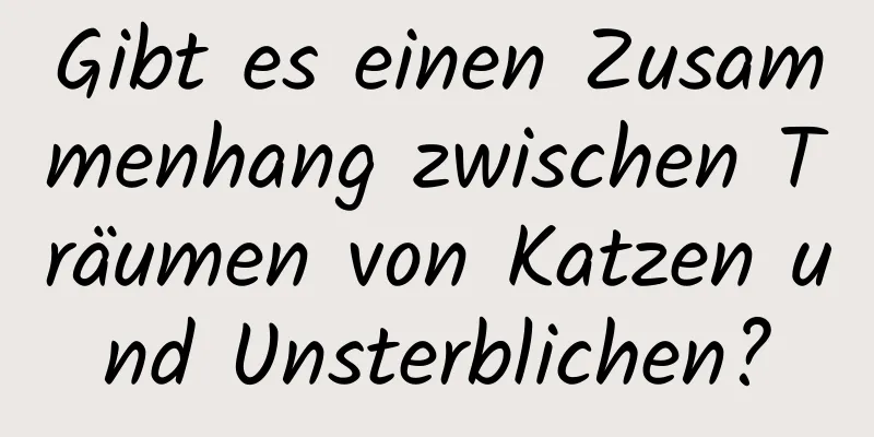 Gibt es einen Zusammenhang zwischen Träumen von Katzen und Unsterblichen?