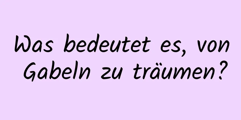 Was bedeutet es, von Gabeln zu träumen?