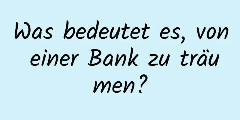 Was bedeutet es, von einer Bank zu träumen?