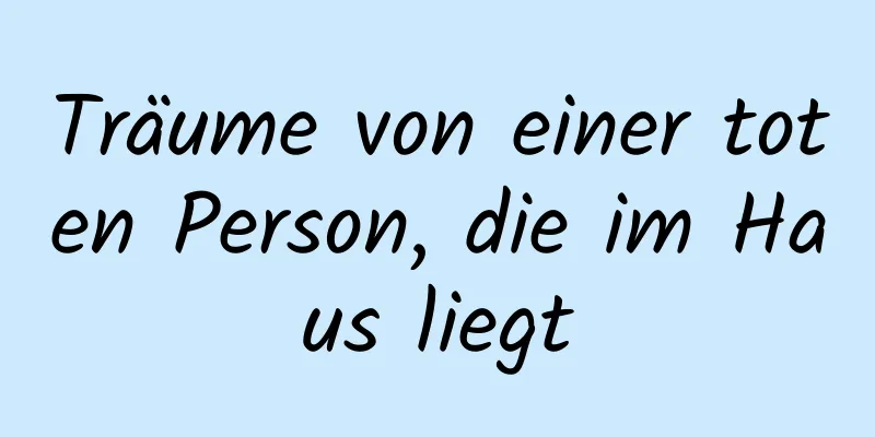 Träume von einer toten Person, die im Haus liegt