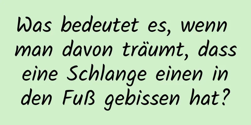 Was bedeutet es, wenn man davon träumt, dass eine Schlange einen in den Fuß gebissen hat?