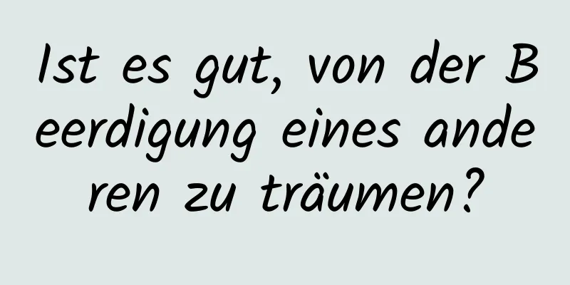 Ist es gut, von der Beerdigung eines anderen zu träumen?