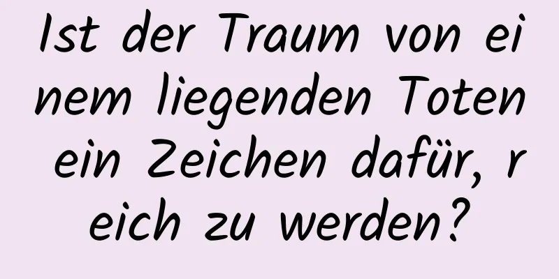 Ist der Traum von einem liegenden Toten ein Zeichen dafür, reich zu werden?