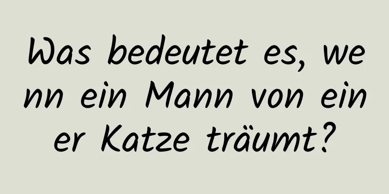 Was bedeutet es, wenn ein Mann von einer Katze träumt?