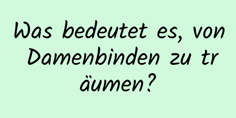 Was bedeutet es, von Damenbinden zu träumen?