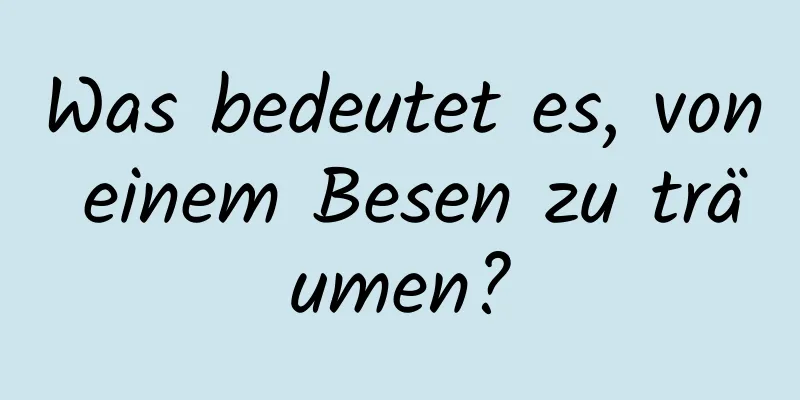 Was bedeutet es, von einem Besen zu träumen?