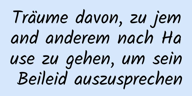 Träume davon, zu jemand anderem nach Hause zu gehen, um sein Beileid auszusprechen