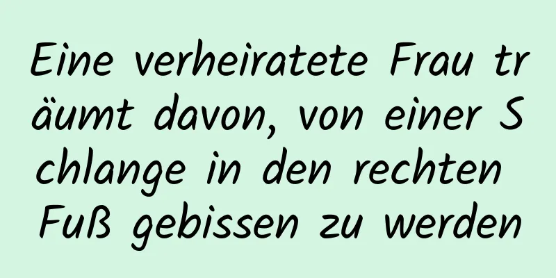 Eine verheiratete Frau träumt davon, von einer Schlange in den rechten Fuß gebissen zu werden