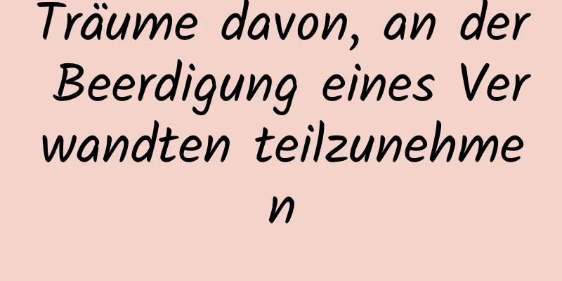 Träume davon, an der Beerdigung eines Verwandten teilzunehmen