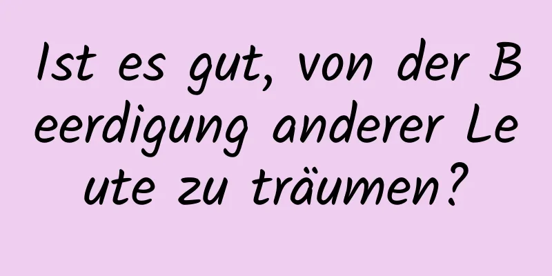 Ist es gut, von der Beerdigung anderer Leute zu träumen?