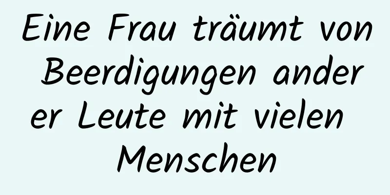 Eine Frau träumt von Beerdigungen anderer Leute mit vielen Menschen