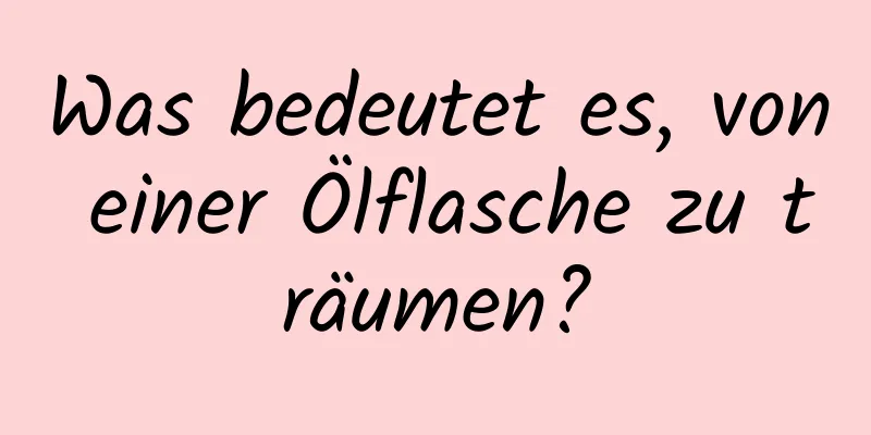 Was bedeutet es, von einer Ölflasche zu träumen?