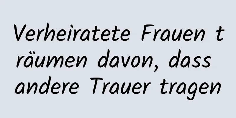 Verheiratete Frauen träumen davon, dass andere Trauer tragen