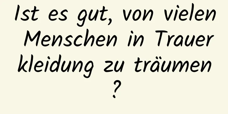 Ist es gut, von vielen Menschen in Trauerkleidung zu träumen?