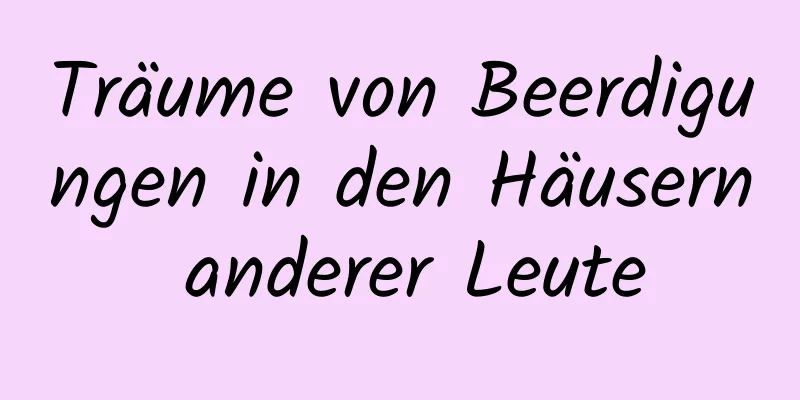 Träume von Beerdigungen in den Häusern anderer Leute