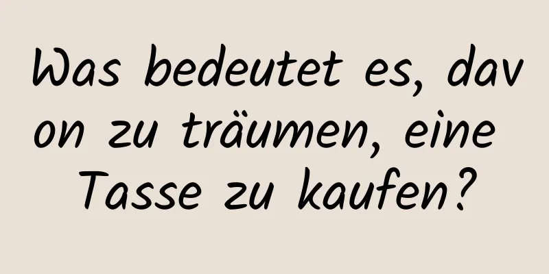 Was bedeutet es, davon zu träumen, eine Tasse zu kaufen?