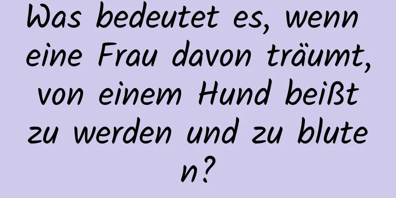 Was bedeutet es, wenn eine Frau davon träumt, von einem Hund beißt zu werden und zu bluten?