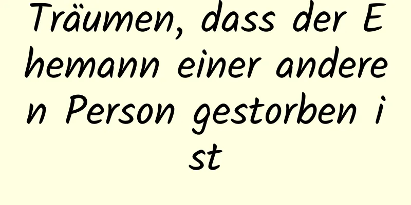 Träumen, dass der Ehemann einer anderen Person gestorben ist