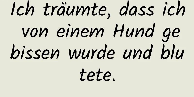 Ich träumte, dass ich von einem Hund gebissen wurde und blutete.