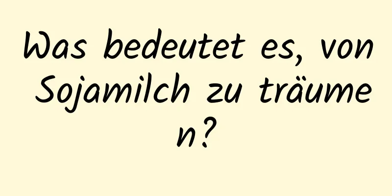 Was bedeutet es, von Sojamilch zu träumen?