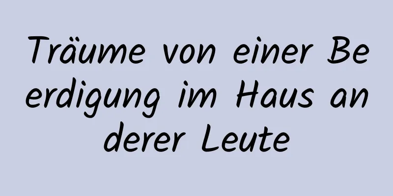 Träume von einer Beerdigung im Haus anderer Leute