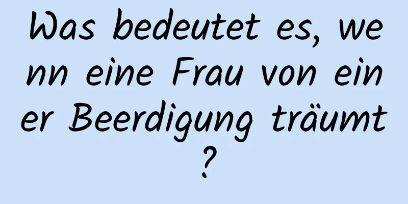 Was bedeutet es, wenn eine Frau von einer Beerdigung träumt?