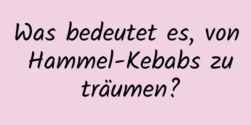 Was bedeutet es, von Hammel-Kebabs zu träumen?