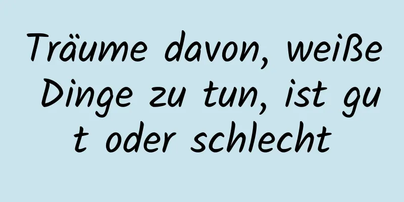 Träume davon, weiße Dinge zu tun, ist gut oder schlecht