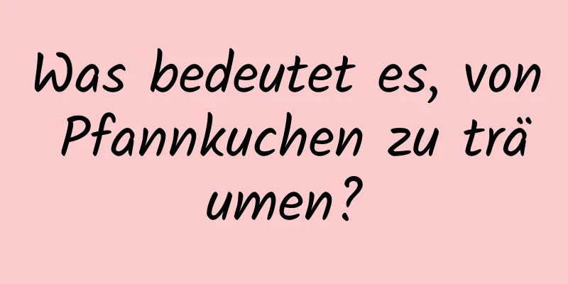 Was bedeutet es, von Pfannkuchen zu träumen?