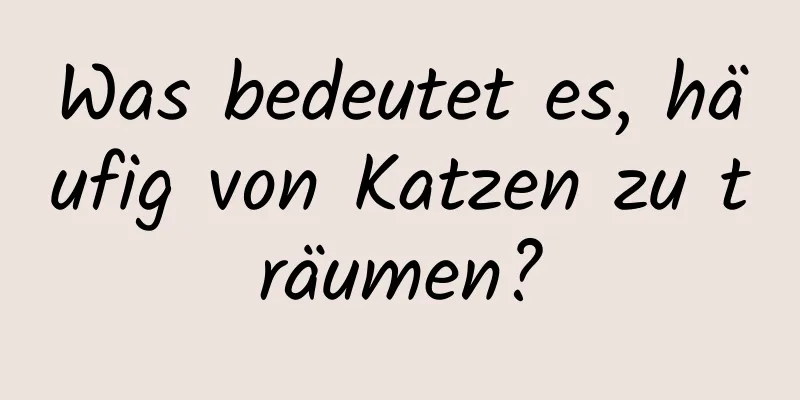 Was bedeutet es, häufig von Katzen zu träumen?