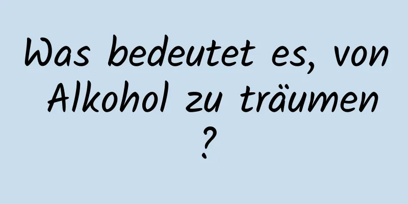 Was bedeutet es, von Alkohol zu träumen?