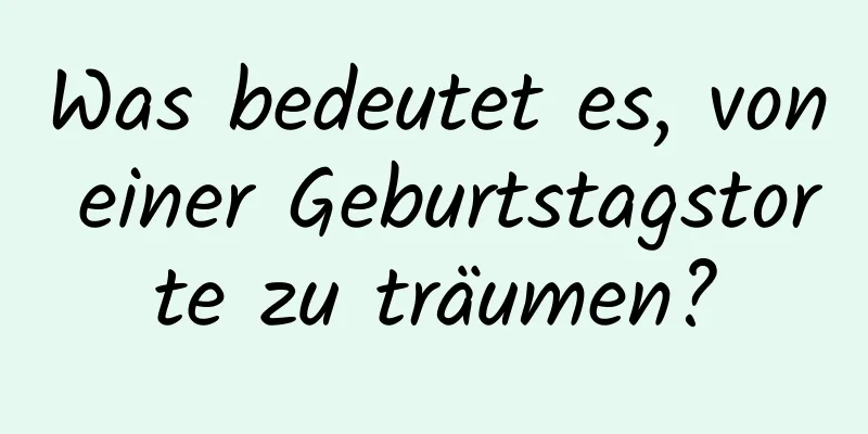 Was bedeutet es, von einer Geburtstagstorte zu träumen?