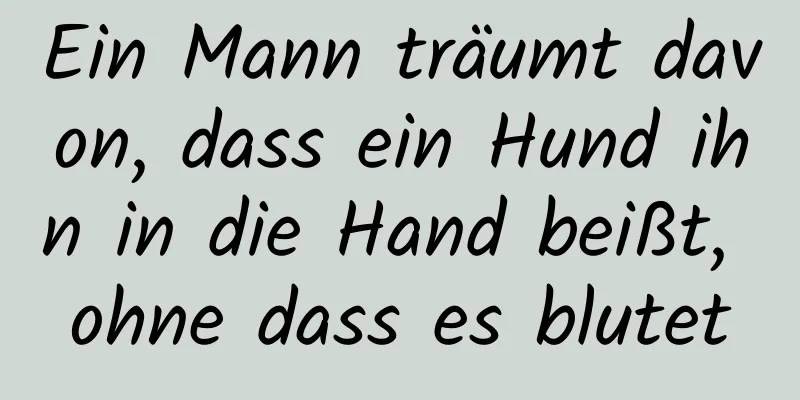 Ein Mann träumt davon, dass ein Hund ihn in die Hand beißt, ohne dass es blutet