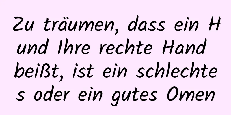 Zu träumen, dass ein Hund Ihre rechte Hand beißt, ist ein schlechtes oder ein gutes Omen