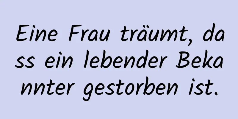 Eine Frau träumt, dass ein lebender Bekannter gestorben ist.