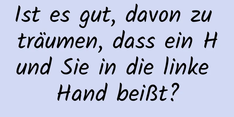 Ist es gut, davon zu träumen, dass ein Hund Sie in die linke Hand beißt?