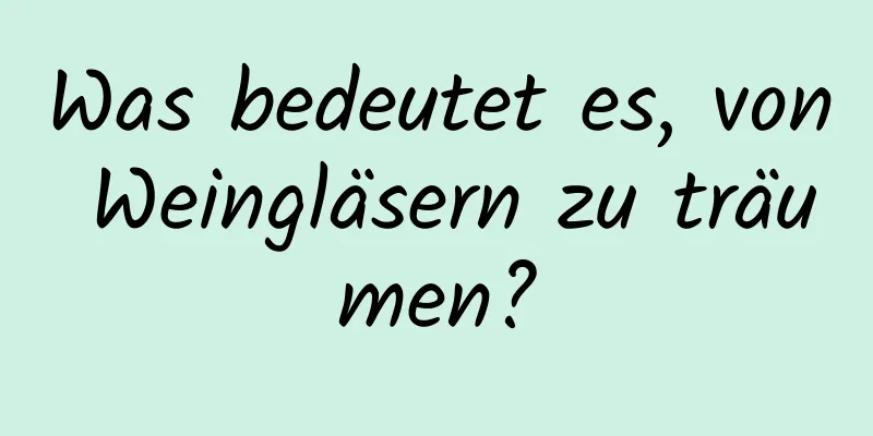 Was bedeutet es, von Weingläsern zu träumen?