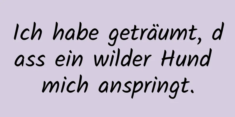 Ich habe geträumt, dass ein wilder Hund mich anspringt.