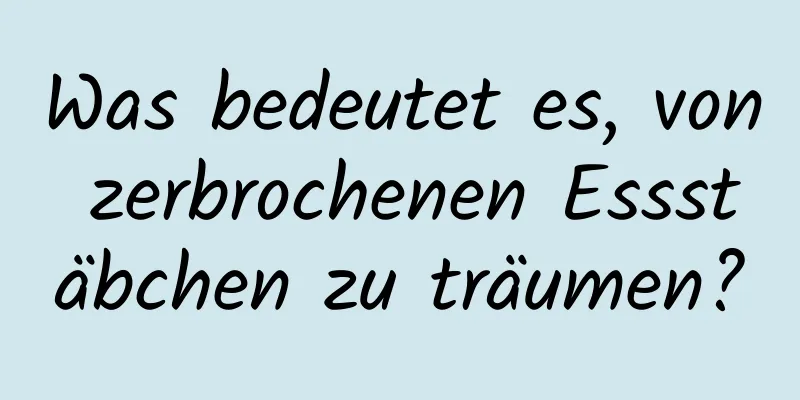 Was bedeutet es, von zerbrochenen Essstäbchen zu träumen?