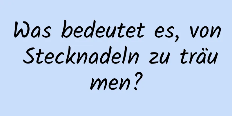 Was bedeutet es, von Stecknadeln zu träumen?