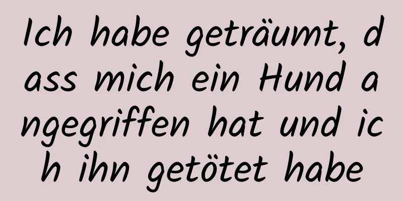 Ich habe geträumt, dass mich ein Hund angegriffen hat und ich ihn getötet habe