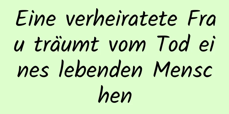 Eine verheiratete Frau träumt vom Tod eines lebenden Menschen