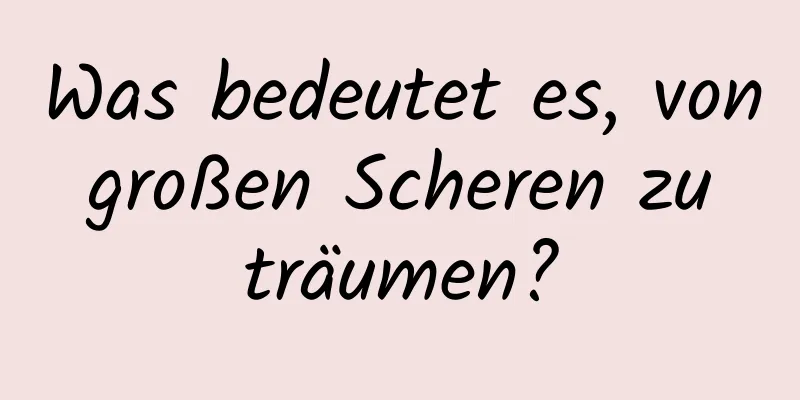 Was bedeutet es, von großen Scheren zu träumen?