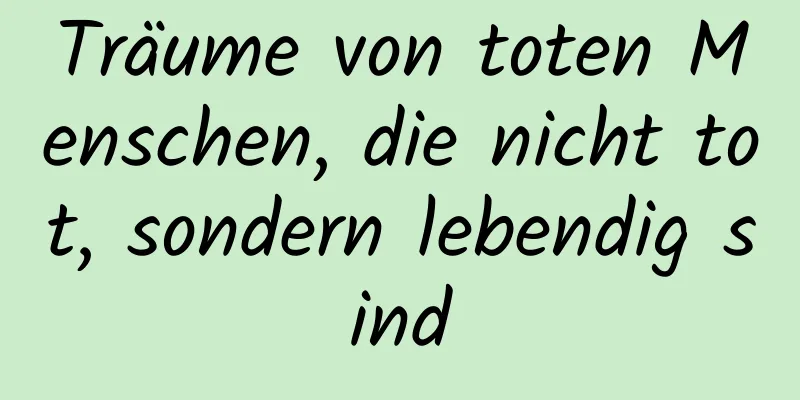 Träume von toten Menschen, die nicht tot, sondern lebendig sind