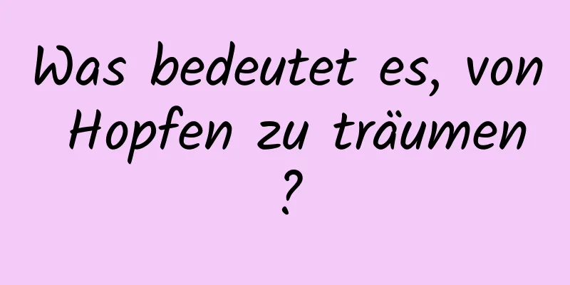 Was bedeutet es, von Hopfen zu träumen?