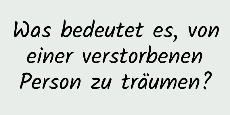 Was bedeutet es, von einer verstorbenen Person zu träumen?