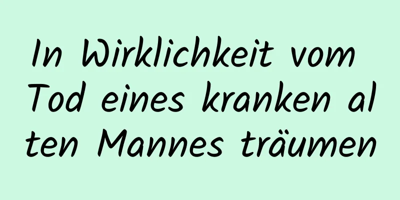 In Wirklichkeit vom Tod eines kranken alten Mannes träumen